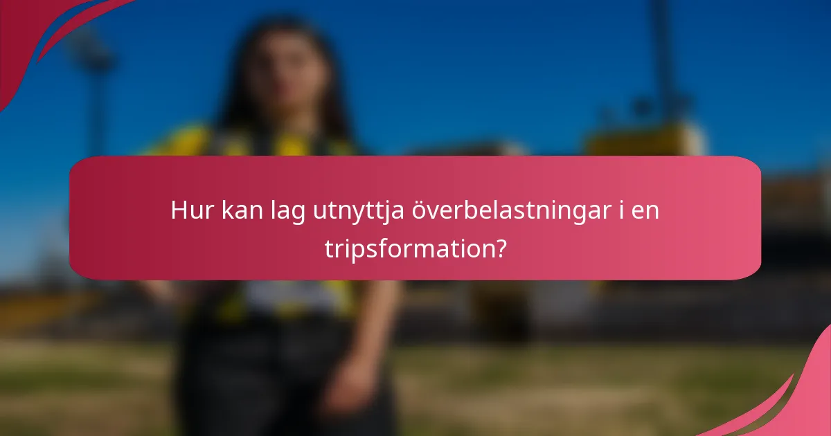 Hur kan lag utnyttja överbelastningar i en tripsformation?