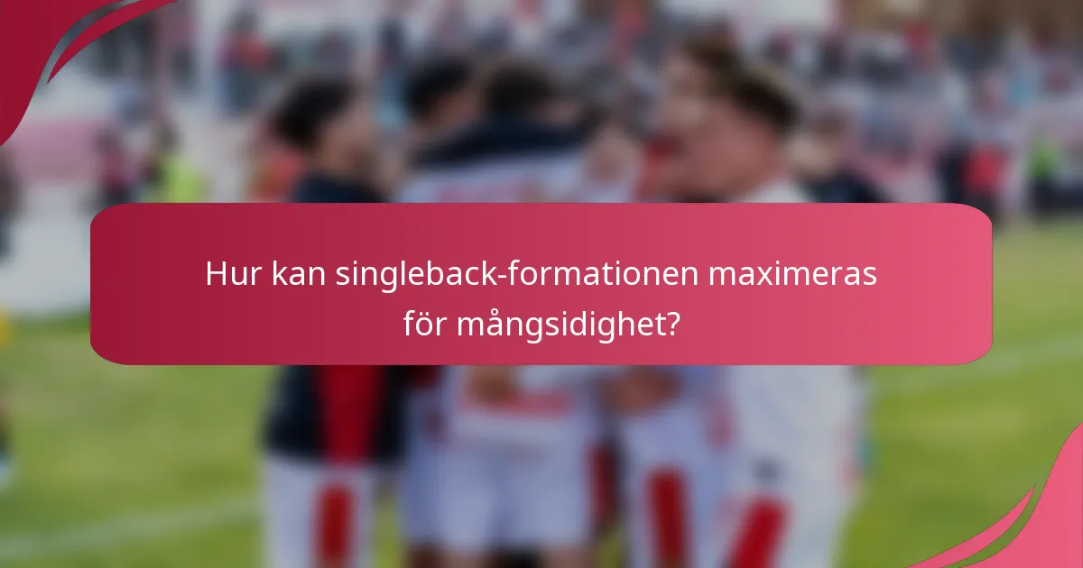 Hur kan singleback-formationen maximeras för mångsidighet?