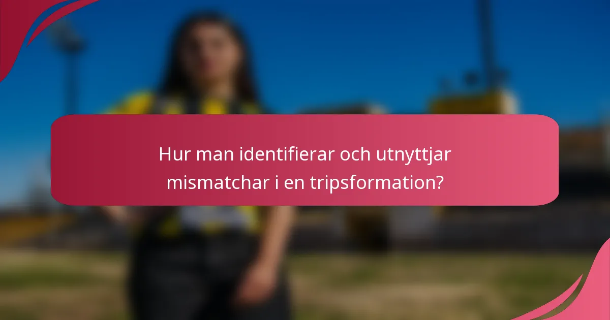 Hur man identifierar och utnyttjar mismatchar i en tripsformation?