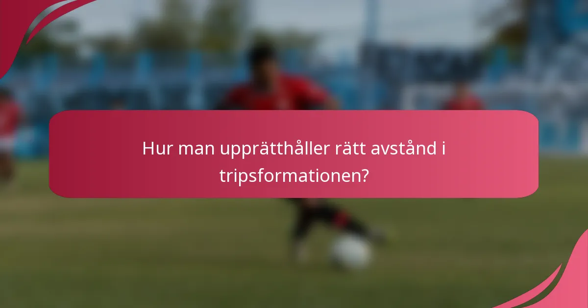Hur man upprätthåller rätt avstånd i tripsformationen?