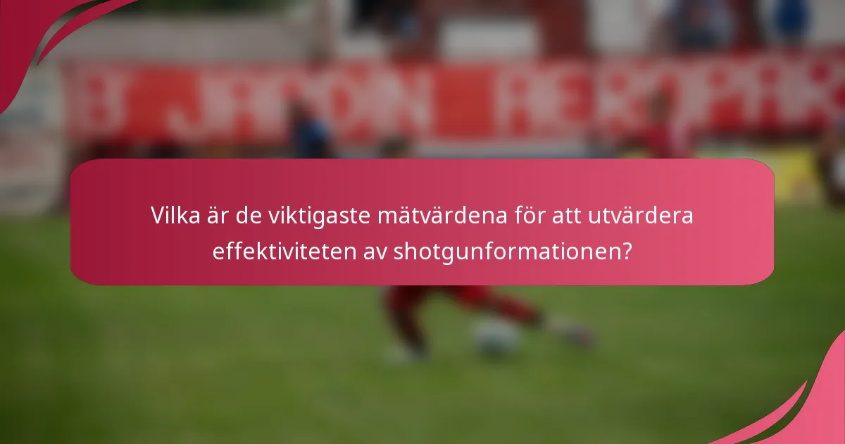 Vilka är de viktigaste mätvärdena för att utvärdera effektiviteten av shotgunformationen?