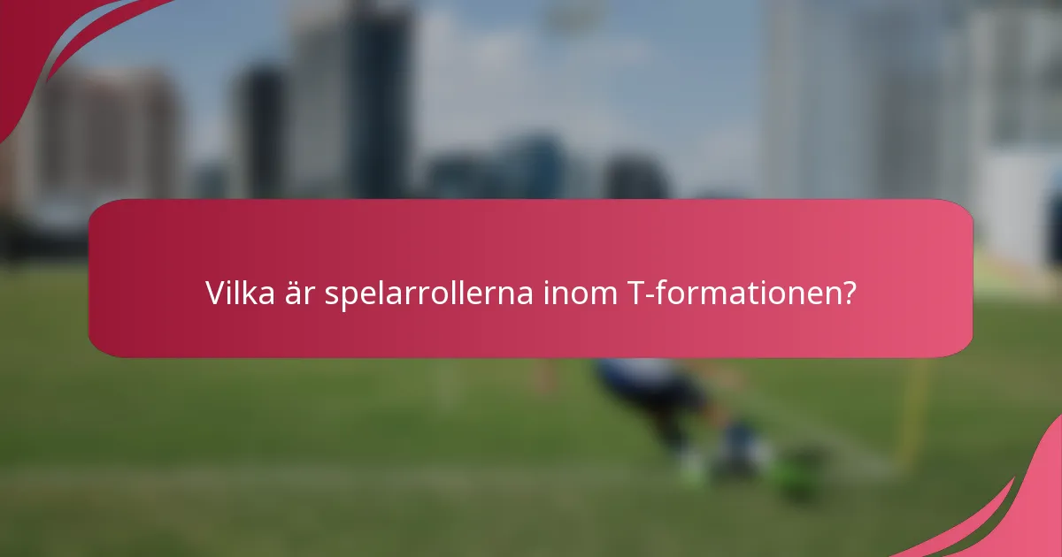 Vilka är spelarrollerna inom T-formationen?