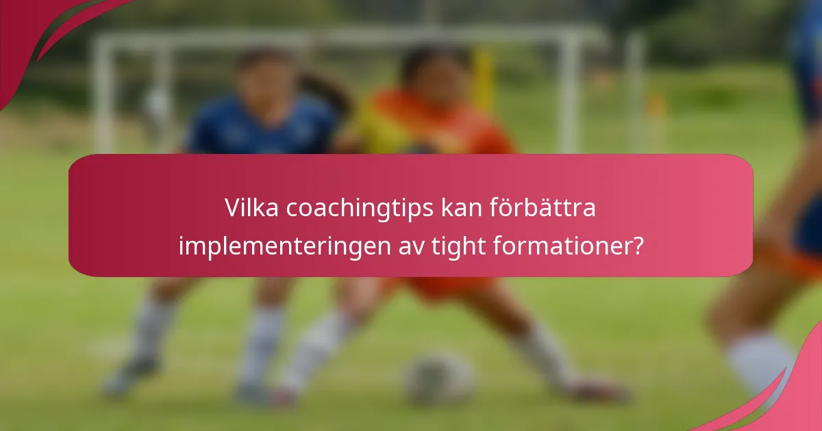 Vilka coachingtips kan förbättra implementeringen av tight formationer?