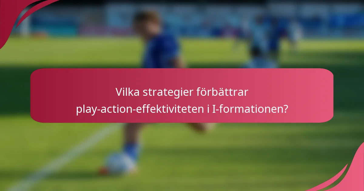 Vilka strategier förbättrar play-action-effektiviteten i I-formationen?
